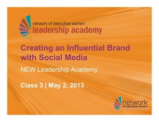 Creating an Influential Brand
with Social Media
NEW Leadership Academy
Class 3 | May 2, 2013
 