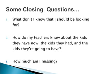 What don’t I know that I should be looking for? How do my teachers know about the kids they have now, the kids they had, and the kids they’re going to have? How much am I missing? 