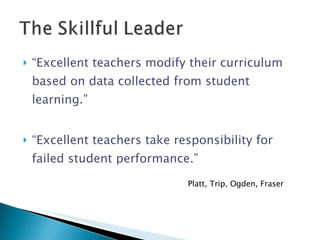 “ Excellent teachers modify their curriculum based on data collected from student learning.” “ Excellent teachers take responsibility for failed student performance.” Platt, Trip, Ogden, Fraser 