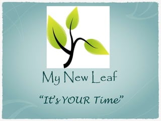 My New Leaf
“It’s YOUR Time”
 