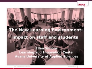 The New Learning Environment:
 impact on staff and students

                Ellen Simons
       Learning and Innovation Center
     Avans University of Applied Sciences


  39th LIBER Annual Conference     June 29 2010   1

 R
 