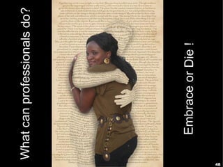 What can professionals do?




         Embrace or Die !
48
 