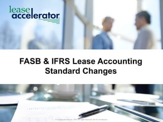 ©	
  LeaseAccelerator	
  Inc.	
  2015.	
  All	
  rights	
  Reserved.	
  Not	
  for	
  Distribution.
FASB  &  IFRS  Lease  Accounting  
Standard  Changes
 