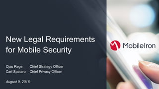 MobileIron  Confidential
New  Legal  Requirements  
for  Mobile  Security
Ojas  Rege Chief  Strategy  Officer
Carl  Spataro Chief  Privacy  Officer
August  9,  2016
 