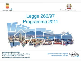 Legge 266/97
  Programma 2011               Ministero Sviluppo Economico




 Legge 266/97
Programma 2011




             Dipartimento Lavoro e Impresa
                   Servizio Impresa e SUAP
 