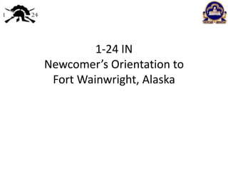 1-24 IN
Newcomer’s Orientation to
 Fort Wainwright, Alaska
 