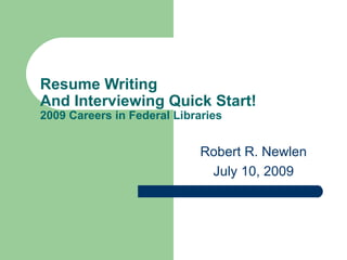 Resume Writing
And Interviewing Quick Start!
2009 Careers in Federal Libraries


                             Robert R. Newlen
                              July 10, 2009
 