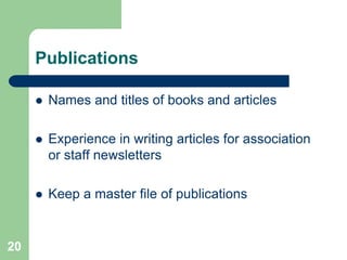 Publications

        Names and titles of books and articles

        Experience in writing articles for association
         or staff newsletters

        Keep a master file of publications


20
 
