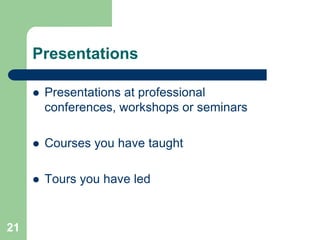 Presentations

        Presentations at professional
         conferences, workshops or seminars

        Courses you have taught

        Tours you have led


21
 