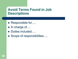 Avoid Terms Found in Job
     Descriptions

        Responsible for….
        In charge of….
        Duties included….
        Scope of responsibilities….




36
 