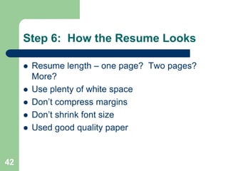 Step 6: How the Resume Looks

        Resume length – one page? Two pages?
         More?
        Use plenty of white space
        Don’t compress margins
        Don’t shrink font size
        Used good quality paper


42
 