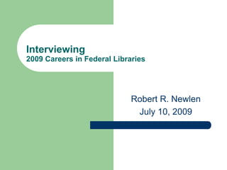 Interviewing
2009 Careers in Federal Libraries




                             Robert R. Newlen
                              July 10, 2009
 