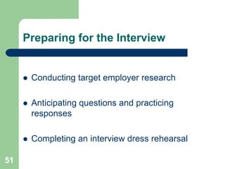 Preparing for the Interview


        Conducting target employer research

        Anticipating questions and practicing
         responses

        Completing an interview dress rehearsal

51
 