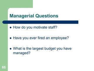 Managerial Questions

        How do you motivate staff?

        Have you ever fired an employee?

        What is the largest budget you have
         managed?


66
 