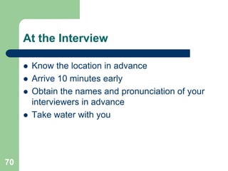 At the Interview

        Know the location in advance
        Arrive 10 minutes early
        Obtain the names and pronunciation of your
         interviewers in advance
        Take water with you




70
 
