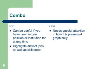 Combo

    Pro                             Con
     Can be useful if you           Needs special attention
      have been in one                in how it is presented
      position or institution for     graphically
      a long time
     Highlights distinct jobs
      as well as skill areas




9
 