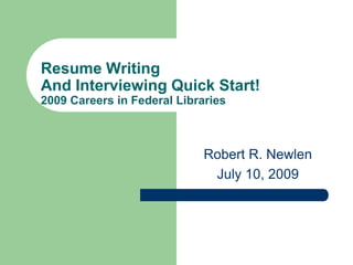 Resume Writing
And Interviewing Quick Start!
2009 Careers in Federal Libraries



                             Robert R. Newlen
                              July 10, 2009
 