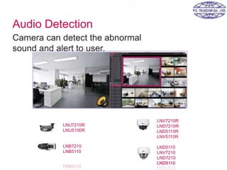 Audio Detection
Camera can detect the abnormal
sound and alert to user.
LNU7210R
LNU5100R
LNB7210
LNB5110
LNV7210R
LND7210R
LND5110R
LNV5110R
LND5110
LNV7210
LND7210
LND5110
 