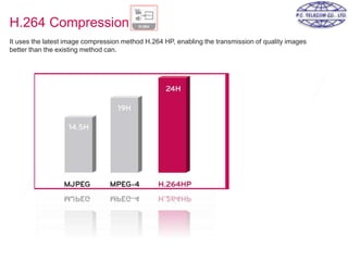 H.264 Compression
It uses the latest image compression method H.264 HP, enabling the transmission of quality images
better than the existing method can.
 