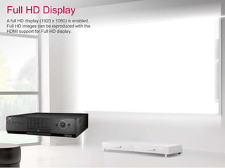 Full HD Display
A full HD display (1920 x 1080) is enabled.
Full HD images can be reproduced with the
HDMI support for Full HD display.
 