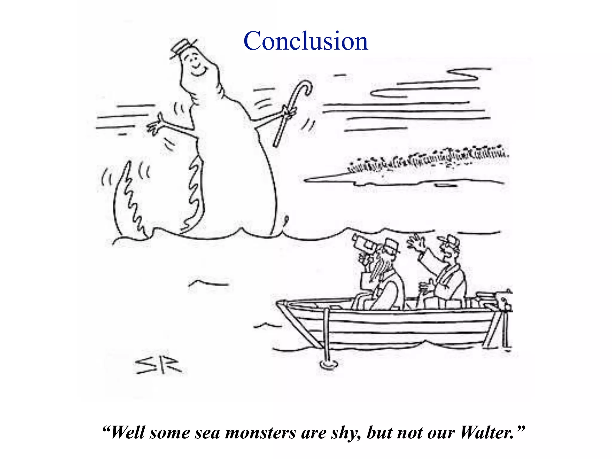 Conclusion




“Well some sea monsters are shy, but not our Walter.”
 