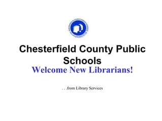 Chesterfield County Public
Schools
Welcome New Librarians!
. . .from Library Services
 