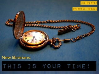 Ned Potter

                   @theREALwikiman




New librarians:…

This is your Time!
 