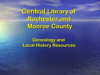 CentralCentral Library ofLibrary of
Rochester andRochester and
Monroe CountyMonroe County
Genealogy andGenealogy and
Local History ResourcesLocal History Resources
 