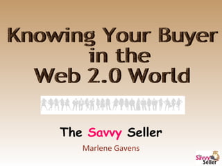The  Savvy  Seller Marlene Gavens Knowing Your Buyer in the  Web 2.0 World 