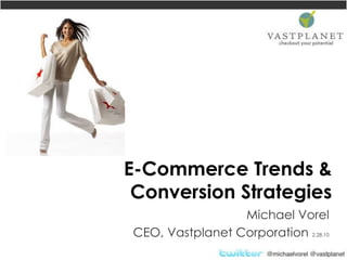 E-Commerce Trends & Conversion Strategies Michael Vorel CEO, Vastplanet Corporation 2.28.10 