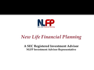 New Life Financial Planning
A SEC Registered Investment Advisor
NLFP Investment Advisor Representative
 