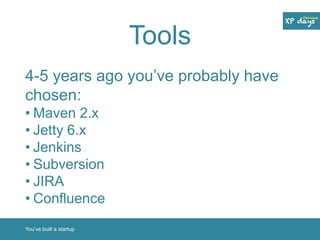Tools 
4-5 years ago you’ve probably have 
chosen: 
• Maven 2.x 
• Jetty 6.x 
• Jenkins 
• Subversion 
• JIRA 
• Confluence 
You’ve built a startup 
 