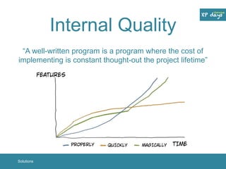 Internal Quality 
“A well-written program is a program where the cost of 
implementing is constant thought-out the project lifetime” 
Solutions 
 