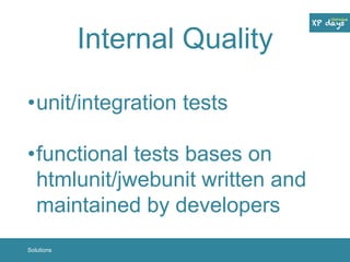 Internal Quality 
•unit/integration tests 
•functional tests bases on 
htmlunit/jwebunit written and 
maintained by developers 
Solutions 
 
