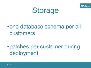 Storage 
•one database schema per all 
customers 
•patches per customer during 
deployment 
Solutions 
 