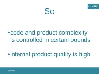 So 
•code and product complexity 
is controlled in certain bounds 
•internal product quality is high 
Solutions 
 