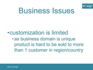 Business Issues 
•customization is limited 
• as business domain is unique 
product is hard to be sold to more 
than 1 customer in region/country 
Still not Enough 
 