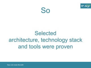So 
Selected 
architecture, technology stack 
and tools were proven 
New Life inside Monolith 
 