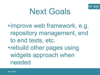 Next Goals 
•improve web framework, e.g. 
repository management, end 
to end tests, etc. 
•rebuild other pages using 
widgets approach when 
needed 
Next Goals 
 
