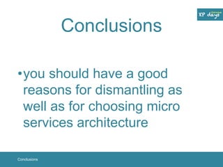 Conclusions 
•you should have a good 
reasons for dismantling as 
well as for choosing micro 
services architecture 
Conclusions 
 