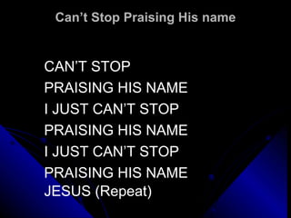 Can’t Stop Praising His name CAN’T STOP PRAISING HIS NAME I JUST CAN’T STOP  PRAISING HIS NAME I JUST CAN’T STOP  PRAISING HIS NAME JESUS (Repeat)   