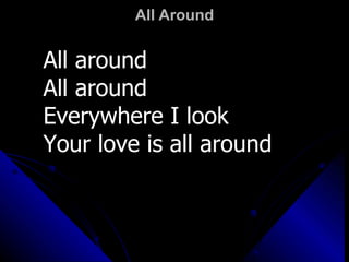 All Around All around  All around Everywhere I look  Your love is all around  