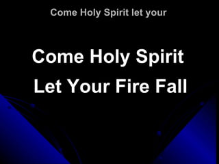 Come Holy Spirit let your  Come Holy Spirit  Let Your Fire Fall 