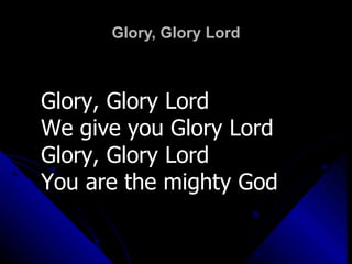 Glory, Glory Lord Glory, Glory Lord We give you Glory Lord Glory, Glory Lord You are the mighty God 