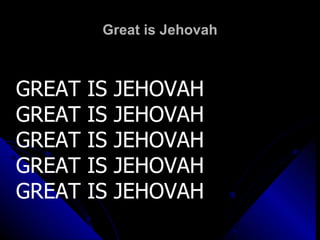 Great is Jehovah GREAT IS JEHOVAH GREAT IS JEHOVAH GREAT IS JEHOVAH GREAT IS JEHOVAH GREAT IS JEHOVAH 