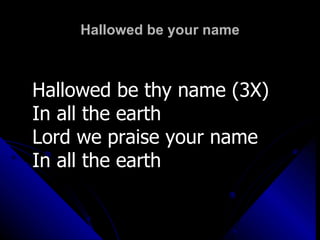 Hallowed be your name Hallowed be thy name (3X) In all the earth Lord we praise your name In all the earth 