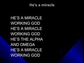 He’s a miracle HE’S A MIRACLE  WORKING GOD HE’S A MIRACLE  WORKING GOD HE’S THE ALPHA  AND OMEGA HE’S A MIRACLE  WORKING GOD 
