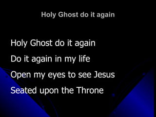 Holy Ghost do it again Holy Ghost do it again Do it again in my life Open my eyes to see Jesus Seated upon the Throne 