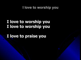 I love to worship you I love to worship you I love to worship you I love to praise you 