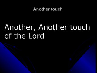 Another touch  Another, Another touch of the Lord 